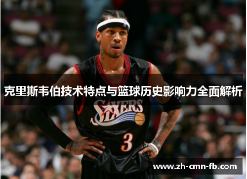 克里斯韦伯技术特点与篮球历史影响力全面解析