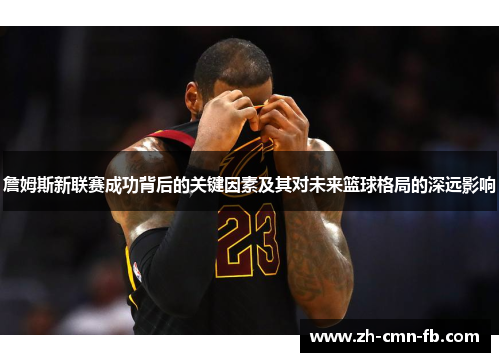 詹姆斯新联赛成功背后的关键因素及其对未来篮球格局的深远影响