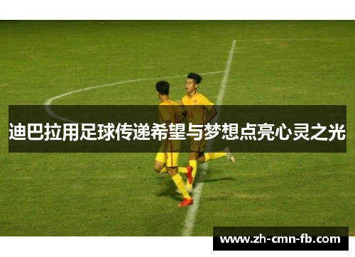 迪巴拉用足球传递希望与梦想点亮心灵之光 迪巴拉用足球传递希望与梦想点亮心灵之光