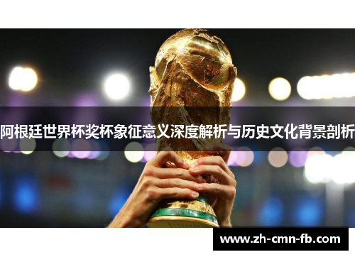 阿根廷世界杯奖杯象征意义深度解析与历史文化背景剖析 阿根廷世界杯奖杯象征意义深度解析与历史文化背景剖析