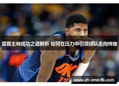 雷霆主帅成功之道解析 如何在压力中引领球队走向辉煌