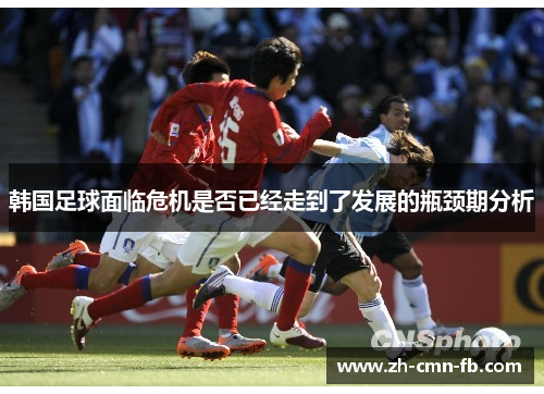 韩国足球面临危机是否已经走到了发展的瓶颈期分析 韩国足球面临危机是否已经走到了发展的瓶颈期分析