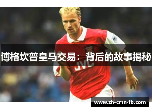 博格坎普皇马交易:背后的故事揭秘 博格坎普皇马交易:背后的故事揭秘