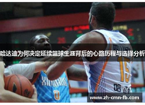 哈达迪为何决定延续篮球生涯背后的心路历程与选择分析 哈达迪为何决定延续篮球生涯背后的心路历程与选择分析
