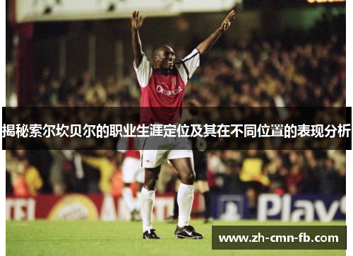 揭秘索尔坎贝尔的职业生涯定位及其在不同位置的表现分析