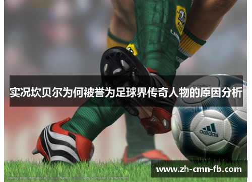 实况坎贝尔为何被誉为足球界传奇人物的原因分析