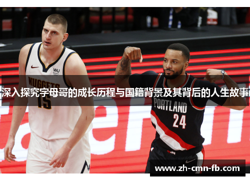 深入探究字母哥的成长历程与国籍背景及其背后的人生故事