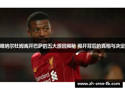 维纳尔杜姆离开巴萨的五大原因揭秘 揭开背后的真相与决定