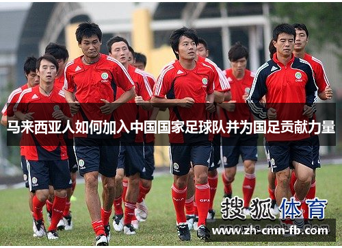 马来西亚人如何加入中国国家足球队并为国足贡献力量 马来西亚人如何加入中国国家足球队并为国足贡献力量