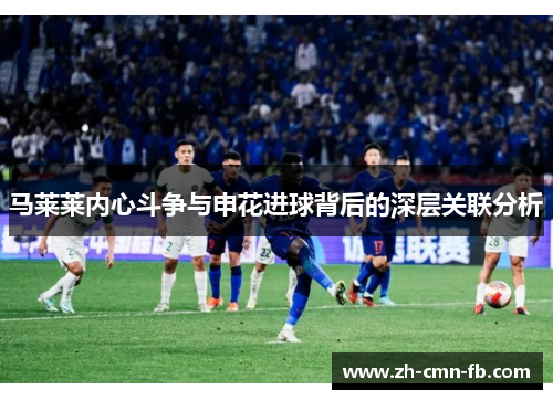 马莱莱内心斗争与申花进球背后的深层关联分析 马莱莱内心斗争与申花进球背后的深层关联分析