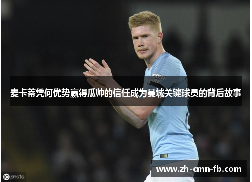 麦卡蒂凭何优势赢得瓜帅的信任成为曼城关键球员的背后故事 麦卡蒂凭何优势赢得瓜帅的信任成为曼城关键球员的背后故事