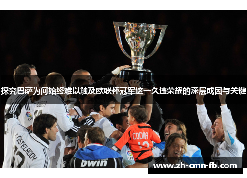 探究巴萨为何始终难以触及欧联杯冠军这一久违荣耀的深层成因与关键 探究巴萨为何始终难以触及欧联杯冠军这一久违荣耀的深层成因与关键