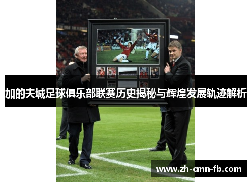 加的夫城足球俱乐部联赛历史揭秘与辉煌发展轨迹解析 加的夫城足球俱乐部联赛历史揭秘与辉煌发展轨迹解析