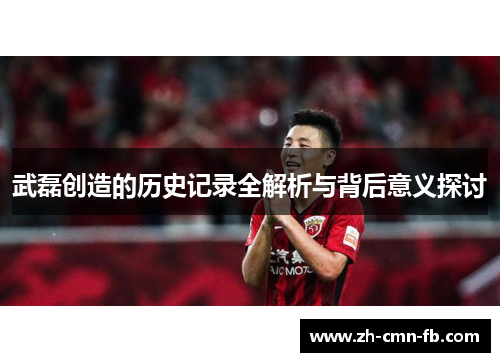 武磊创造的历史记录全解析与背后意义探讨
