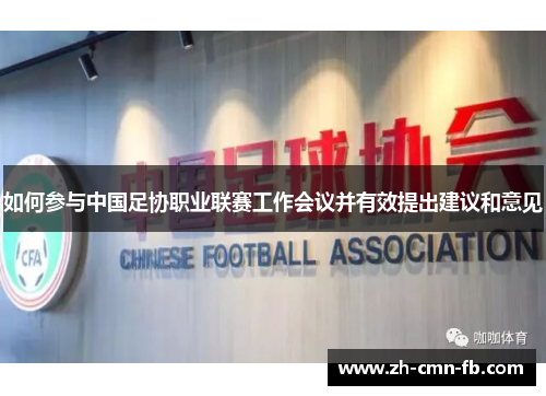 如何参与中国足协职业联赛工作会议并有效提出建议和意见 如何参与中国足协职业联赛工作会议并有效提出建议和意见