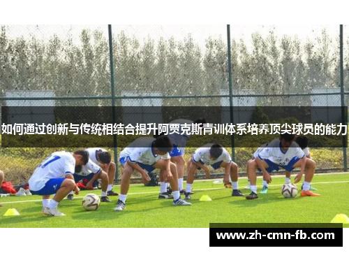如何通过创新与传统相结合提升阿贾克斯青训体系培养顶尖球员的能力