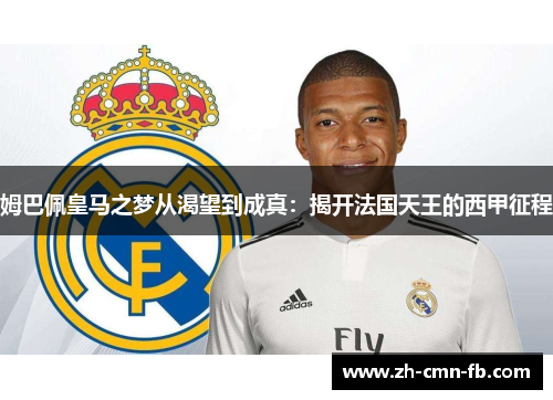 姆巴佩皇马之梦从渴望到成真:揭开法国天王的西甲征程 姆巴佩皇马之梦从渴望到成真:揭开法国天王的西甲征程