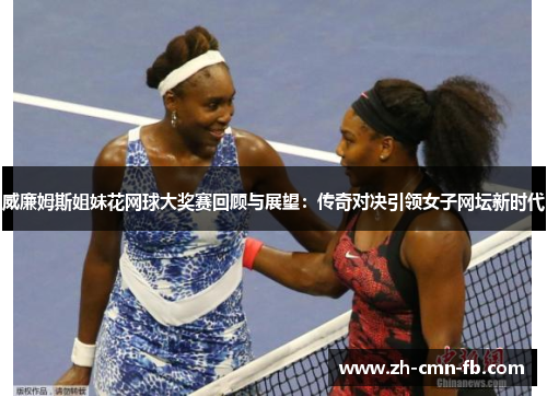 威廉姆斯姐妹花网球大奖赛回顾与展望:传奇对决引领女子网坛新时代 威廉姆斯姐妹花网球大奖赛回顾与展望:传奇对决引领女子网坛新时代