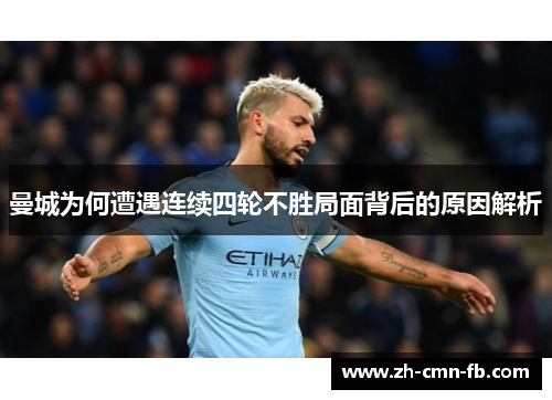 曼城为何遭遇连续四轮不胜局面背后的原因解析