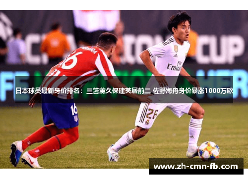 日本球员最新身价排名:三笘薰久保建英居前二 佐野海舟身价暴涨1000万欧 日本球员最新身价排名:三笘薰久保建英居前二 佐野海舟身价暴涨1000万欧