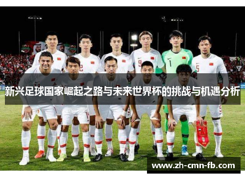 新兴足球国家崛起之路与未来世界杯的挑战与机遇分析 新兴足球国家崛起之路与未来世界杯的挑战与机遇分析