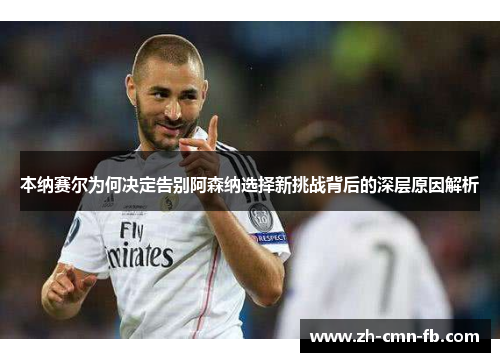 本纳赛尔为何决定告别阿森纳选择新挑战背后的深层原因解析