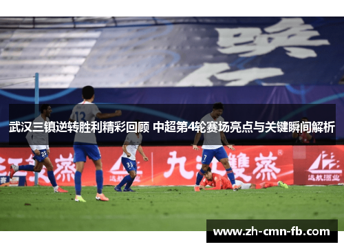 武汉三镇逆转胜利精彩回顾 中超第4轮赛场亮点与关键瞬间解析
