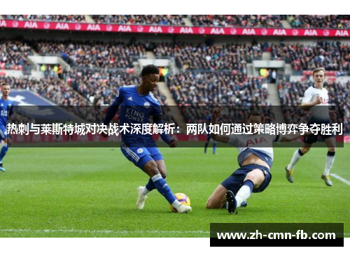 热刺与莱斯特城对决战术深度解析：两队如何通过策略博弈争夺胜利