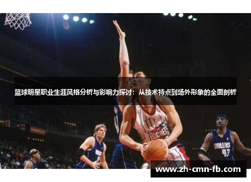 篮球明星职业生涯风格分析与影响力探讨：从技术特点到场外形象的全面剖析