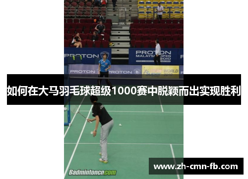 如何在大马羽毛球超级1000赛中脱颖而出实现胜利