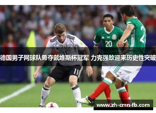 德国男子网球队勇夺戴维斯杯冠军 力克强敌迎来历史性突破