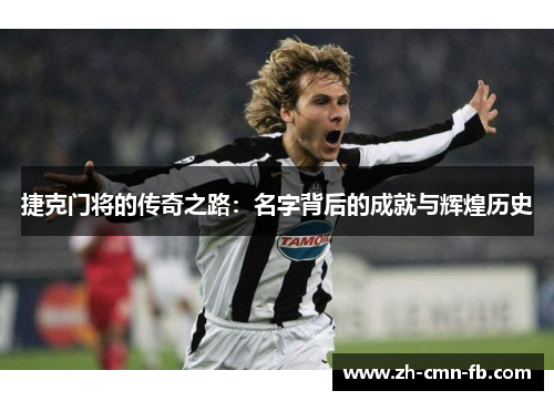 捷克门将的传奇之路：名字背后的成就与辉煌历史