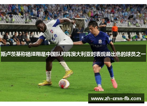 斯卢茨基称杨泽翔是中国队对阵澳大利亚时表现最出色的球员之一