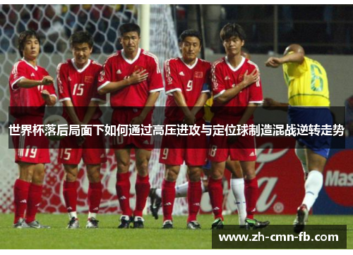 世界杯落后局面下如何通过高压进攻与定位球制造混战逆转走势