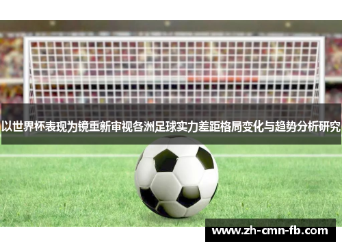 以世界杯表现为镜重新审视各洲足球实力差距格局变化与趋势分析研究