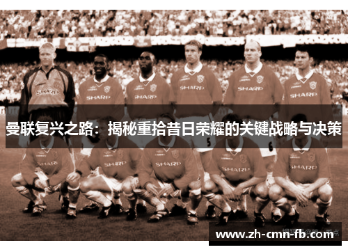 曼联复兴之路：揭秘重拾昔日荣耀的关键战略与决策