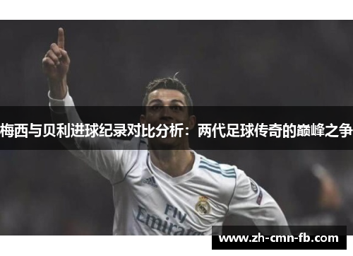 梅西与贝利进球纪录对比分析：两代足球传奇的巅峰之争