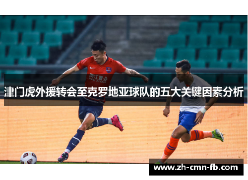 津门虎外援转会至克罗地亚球队的五大关键因素分析