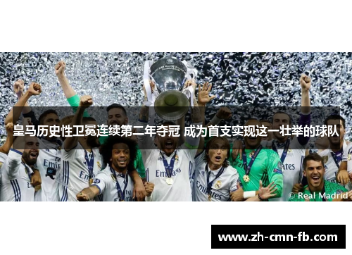 皇马历史性卫冕连续第二年夺冠 成为首支实现这一壮举的球队 皇马历史性卫冕连续第二年夺冠 成为首支实现这一壮举的球队