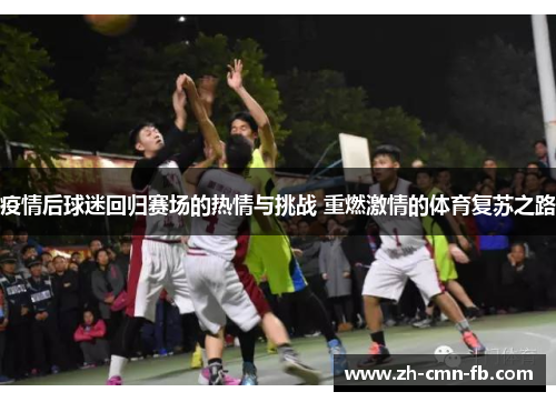 疫情后球迷回归赛场的热情与挑战 重燃激情的体育复苏之路 疫情后球迷回归赛场的热情与挑战 重燃激情的体育复苏之路