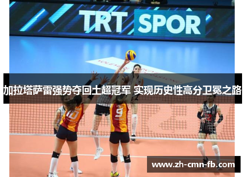加拉塔萨雷强势夺回土超冠军 实现历史性高分卫冕之路 加拉塔萨雷强势夺回土超冠军 实现历史性高分卫冕之路