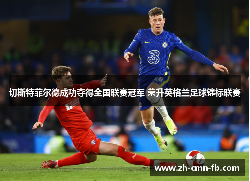 切斯特菲尔德成功夺得全国联赛冠军 荣升英格兰足球锦标联赛 切斯特菲尔德成功夺得全国联赛冠军 荣升英格兰足球锦标联赛