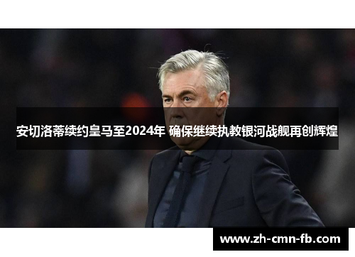 安切洛蒂续约皇马至2024年 确保继续执教银河战舰再创辉煌