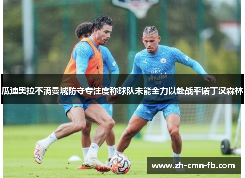 瓜迪奥拉不满曼城防守专注度称球队未能全力以赴战平诺丁汉森林