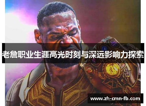 老詹职业生涯高光时刻与深远影响力探索 老詹职业生涯高光时刻与深远影响力探索