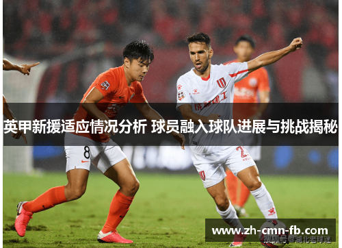 英甲新援适应情况分析 球员融入球队进展与挑战揭秘