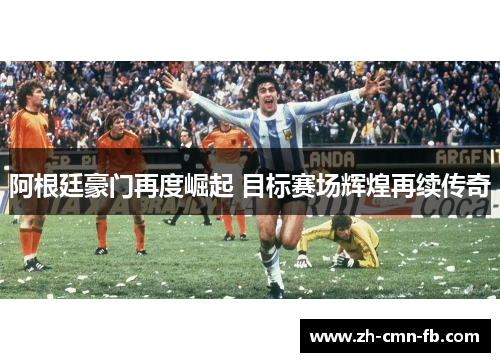 阿根廷豪门再度崛起 目标赛场辉煌再续传奇
