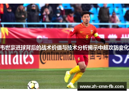 韦世豪进球背后的战术价值与技术分析揭示中超攻防变化 韦世豪进球背后的战术价值与技术分析揭示中超攻防变化