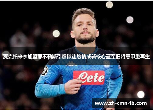麦克托米奈加盟那不勒斯引爆球迷热情成新核心蓝军旧将意甲重再生 麦克托米奈加盟那不勒斯引爆球迷热情成新核心蓝军旧将意甲重再生