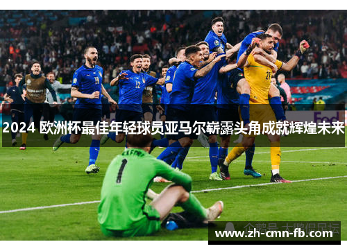 2024 欧洲杯最佳年轻球员亚马尔崭露头角成就辉煌未来 2024 欧洲杯最佳年轻球员亚马尔崭露头角成就辉煌未来